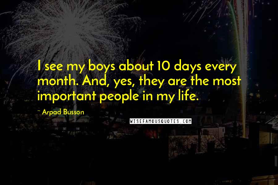 Arpad Busson Quotes: I see my boys about 10 days every month. And, yes, they are the most important people in my life.