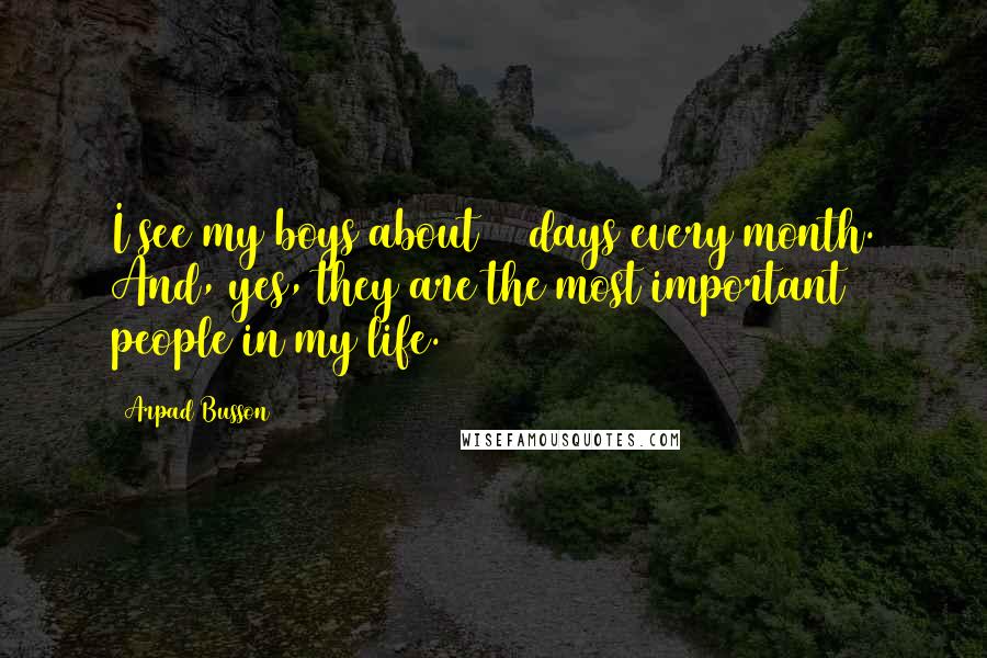 Arpad Busson Quotes: I see my boys about 10 days every month. And, yes, they are the most important people in my life.