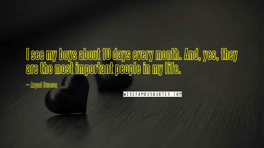 Arpad Busson Quotes: I see my boys about 10 days every month. And, yes, they are the most important people in my life.