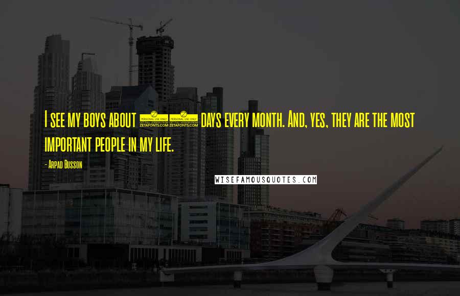 Arpad Busson Quotes: I see my boys about 10 days every month. And, yes, they are the most important people in my life.