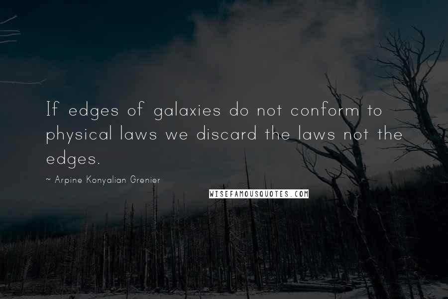 Arpine Konyalian Grenier Quotes: If edges of galaxies do not conform to physical laws we discard the laws not the edges.