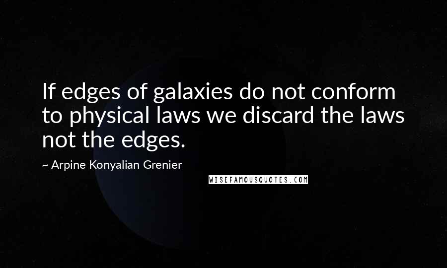 Arpine Konyalian Grenier Quotes: If edges of galaxies do not conform to physical laws we discard the laws not the edges.