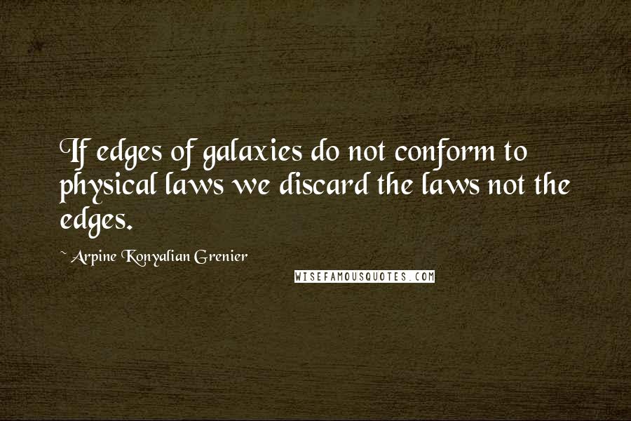 Arpine Konyalian Grenier Quotes: If edges of galaxies do not conform to physical laws we discard the laws not the edges.