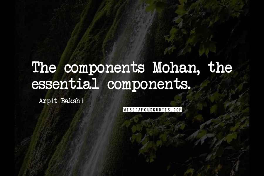 Arpit Bakshi Quotes: The components Mohan, the essential components.