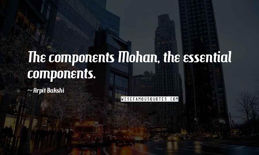 Arpit Bakshi Quotes: The components Mohan, the essential components.
