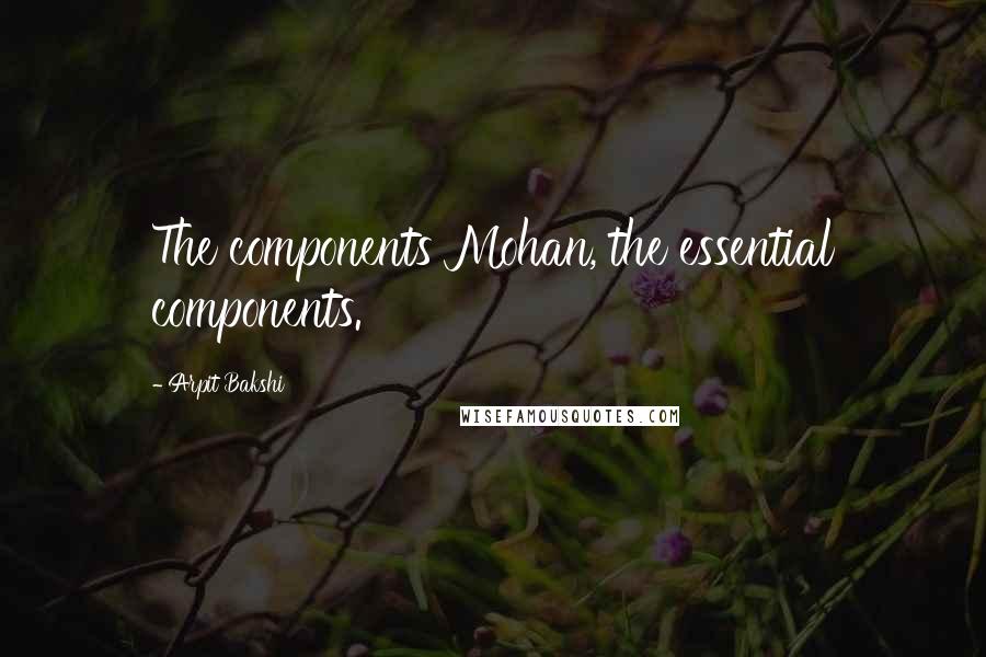 Arpit Bakshi Quotes: The components Mohan, the essential components.