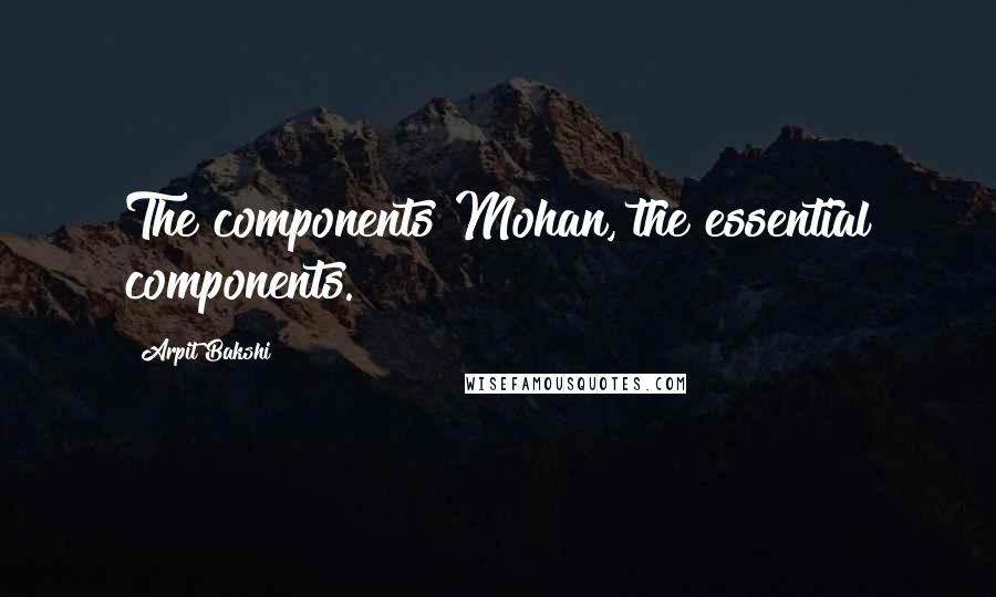 Arpit Bakshi Quotes: The components Mohan, the essential components.