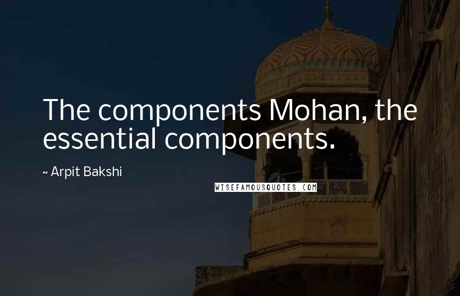 Arpit Bakshi Quotes: The components Mohan, the essential components.