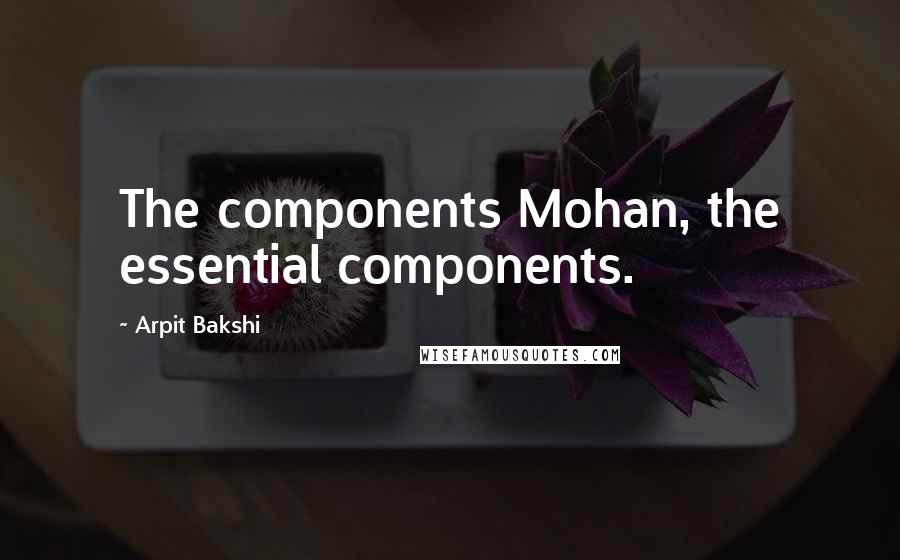 Arpit Bakshi Quotes: The components Mohan, the essential components.