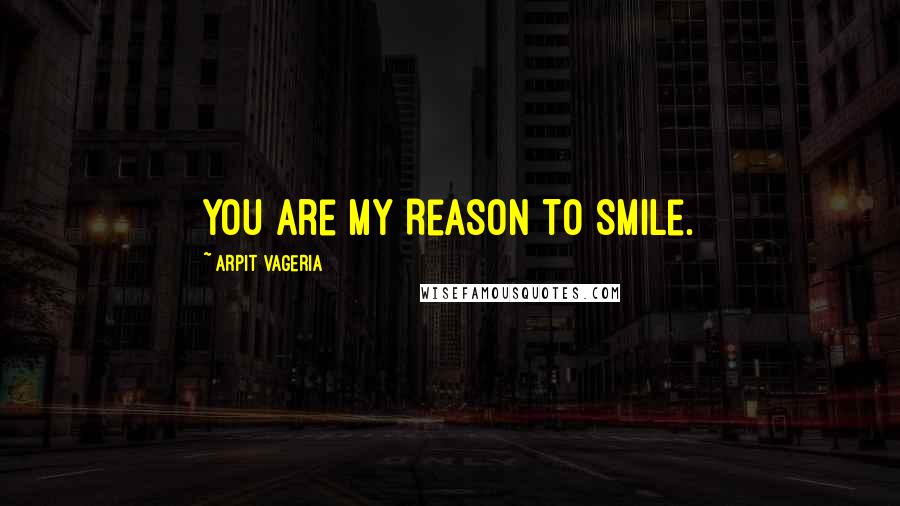 Arpit Vageria Quotes: You are My Reason To Smile.