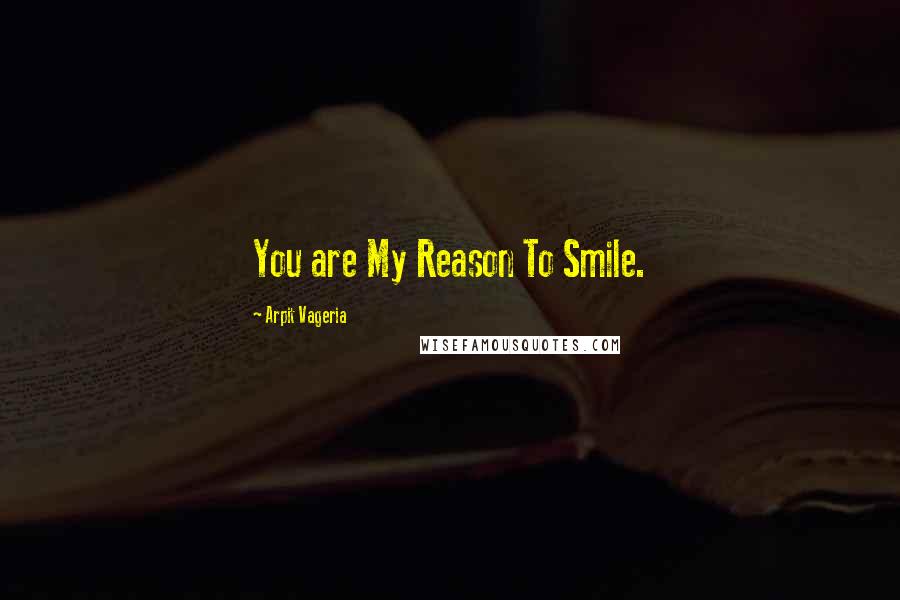 Arpit Vageria Quotes: You are My Reason To Smile.
