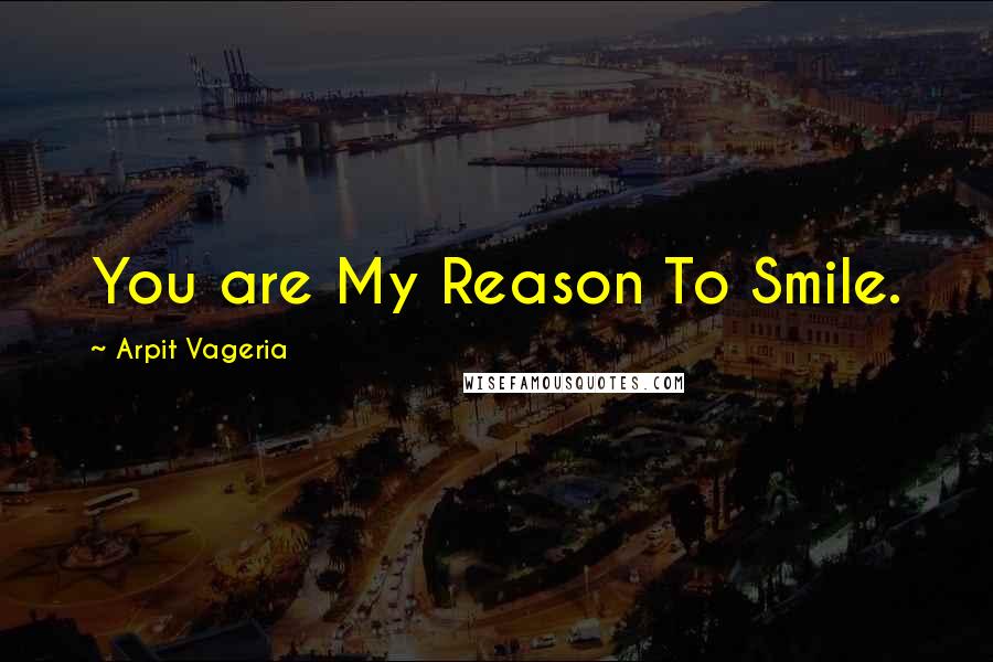 Arpit Vageria Quotes: You are My Reason To Smile.