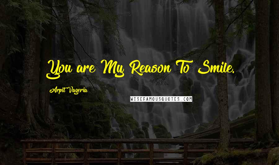 Arpit Vageria Quotes: You are My Reason To Smile.