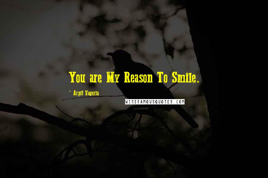 Arpit Vageria Quotes: You are My Reason To Smile.