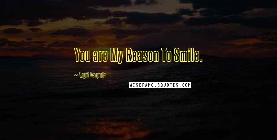 Arpit Vageria Quotes: You are My Reason To Smile.