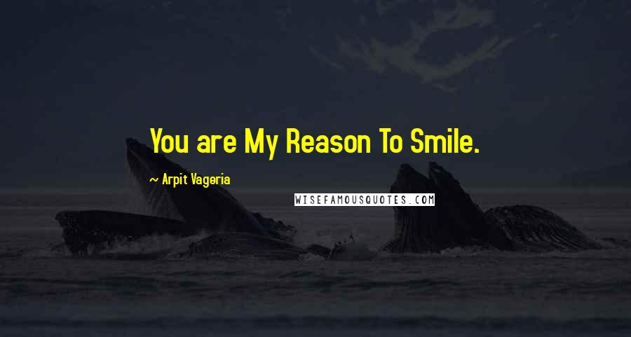 Arpit Vageria Quotes: You are My Reason To Smile.