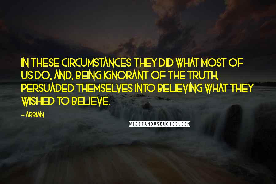 Arrian Quotes: In these circumstances they did what most of us do, and, being ignorant of the truth, persuaded themselves into believing what they wished to believe.