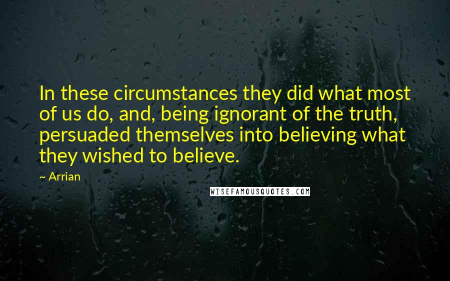 Arrian Quotes: In these circumstances they did what most of us do, and, being ignorant of the truth, persuaded themselves into believing what they wished to believe.