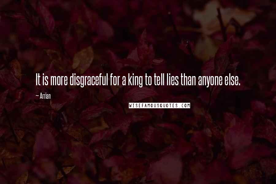 Arrian Quotes: It is more disgraceful for a king to tell lies than anyone else.