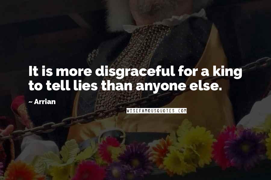 Arrian Quotes: It is more disgraceful for a king to tell lies than anyone else.