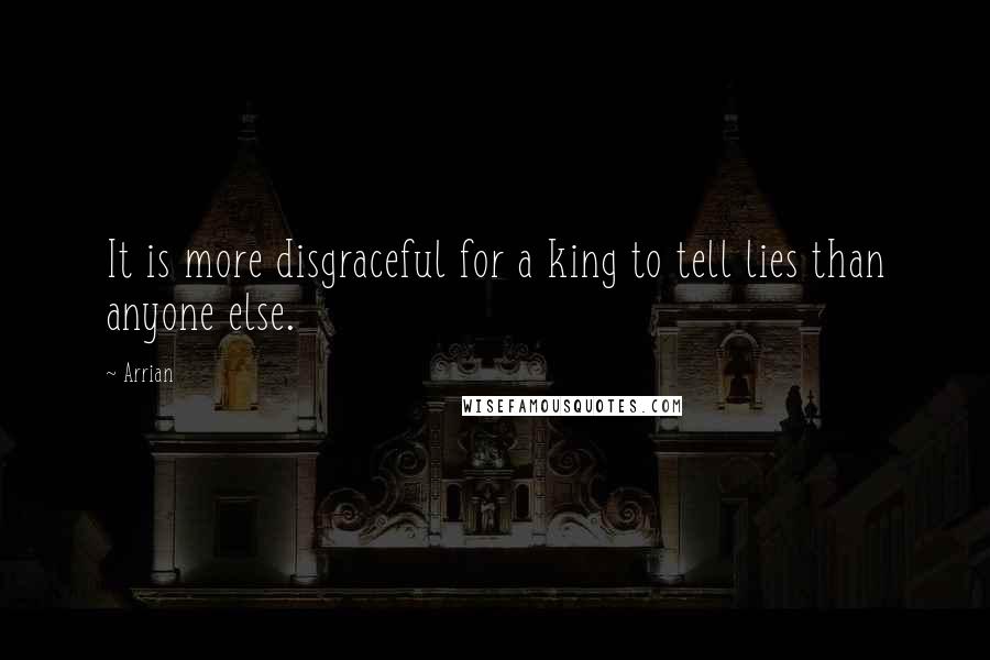 Arrian Quotes: It is more disgraceful for a king to tell lies than anyone else.