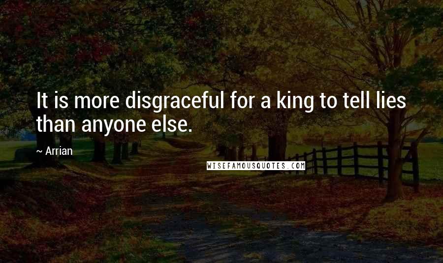 Arrian Quotes: It is more disgraceful for a king to tell lies than anyone else.