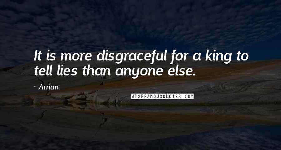 Arrian Quotes: It is more disgraceful for a king to tell lies than anyone else.