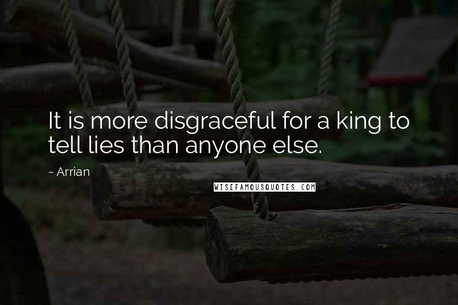 Arrian Quotes: It is more disgraceful for a king to tell lies than anyone else.