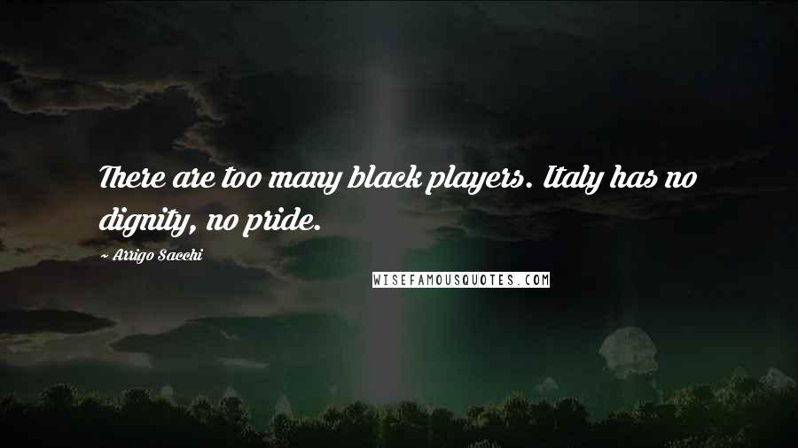 Arrigo Sacchi Quotes: There are too many black players. Italy has no dignity, no pride.