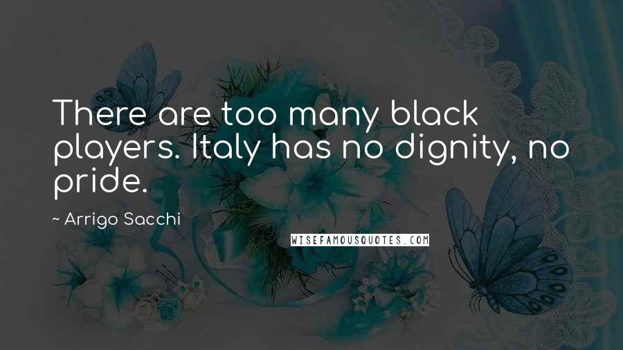 Arrigo Sacchi Quotes: There are too many black players. Italy has no dignity, no pride.