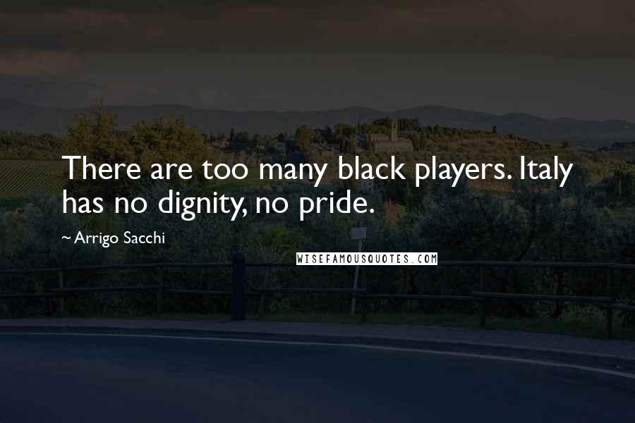 Arrigo Sacchi Quotes: There are too many black players. Italy has no dignity, no pride.