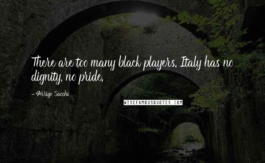 Arrigo Sacchi Quotes: There are too many black players. Italy has no dignity, no pride.