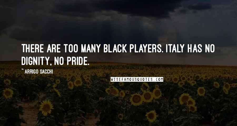 Arrigo Sacchi Quotes: There are too many black players. Italy has no dignity, no pride.