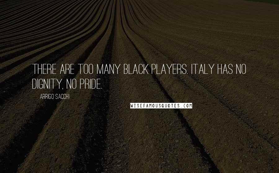 Arrigo Sacchi Quotes: There are too many black players. Italy has no dignity, no pride.