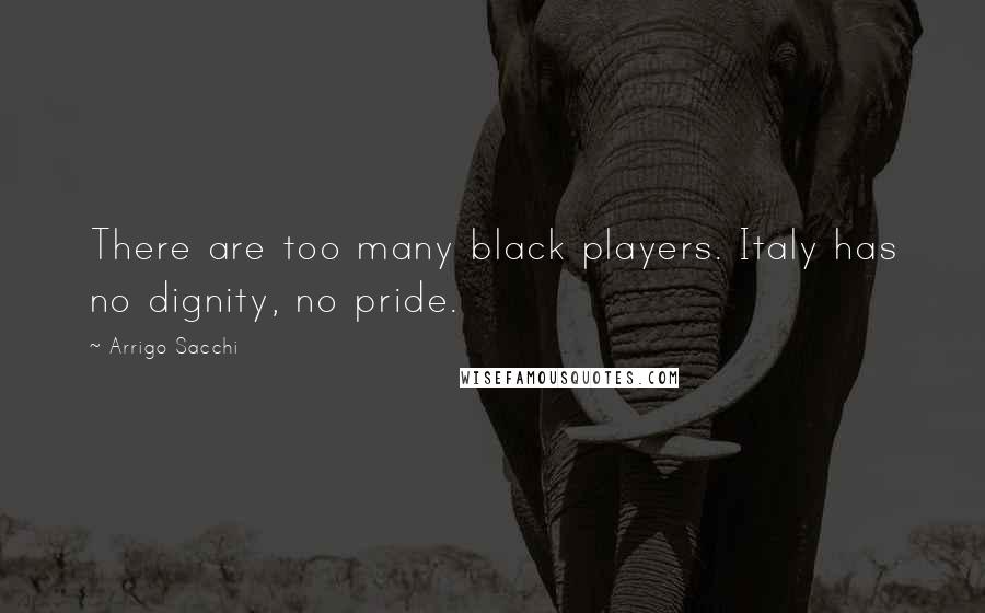 Arrigo Sacchi Quotes: There are too many black players. Italy has no dignity, no pride.