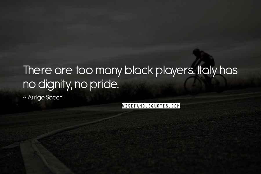 Arrigo Sacchi Quotes: There are too many black players. Italy has no dignity, no pride.