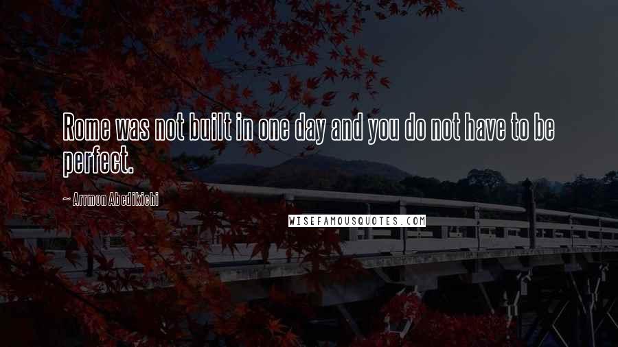 Arrmon Abedikichi Quotes: Rome was not built in one day and you do not have to be perfect.