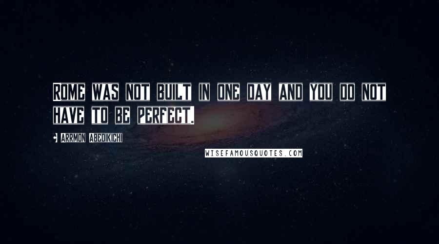 Arrmon Abedikichi Quotes: Rome was not built in one day and you do not have to be perfect.