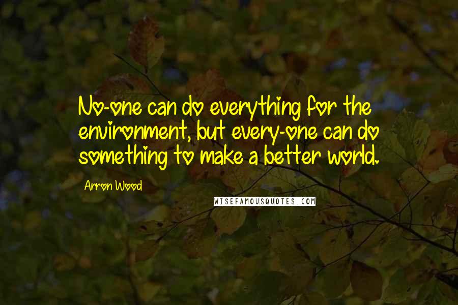 Arron Wood Quotes: No-one can do everything for the environment, but every-one can do something to make a better world.