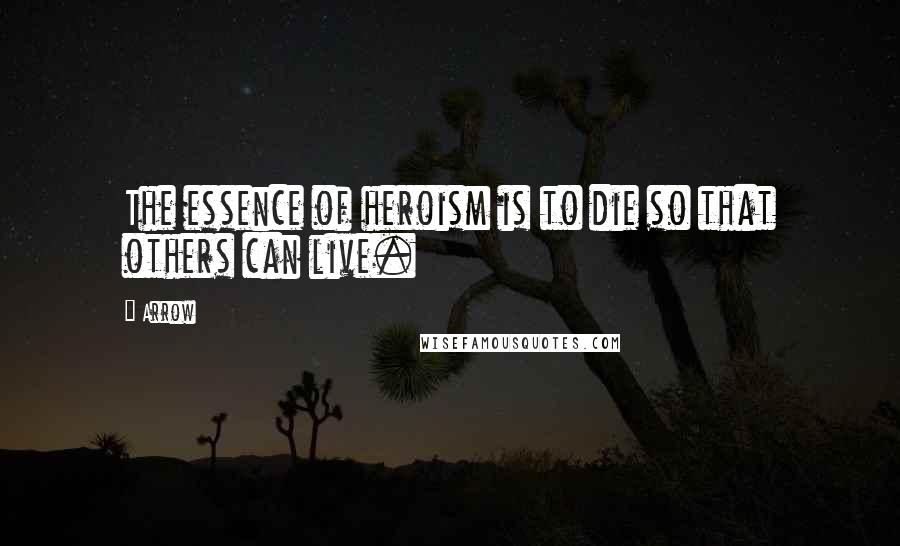 Arrow Quotes: The essence of heroism is to die so that others can live.