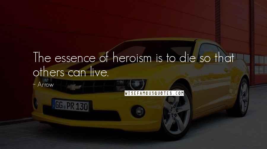 Arrow Quotes: The essence of heroism is to die so that others can live.