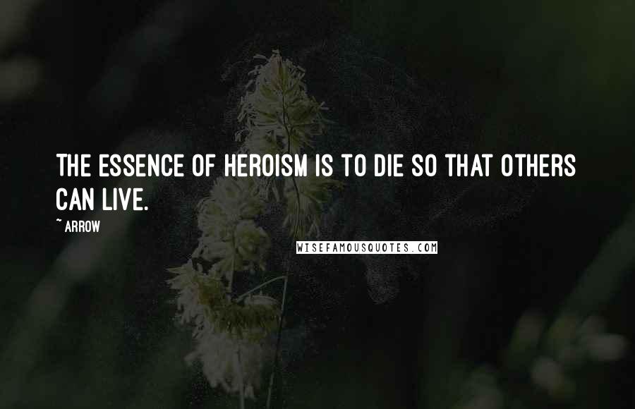 Arrow Quotes: The essence of heroism is to die so that others can live.