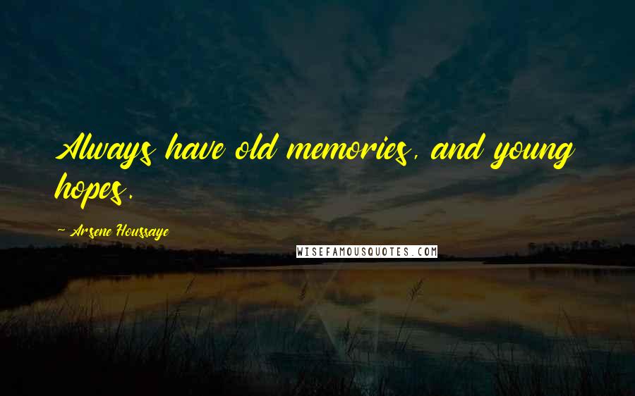 Arsene Houssaye Quotes: Always have old memories, and young hopes.