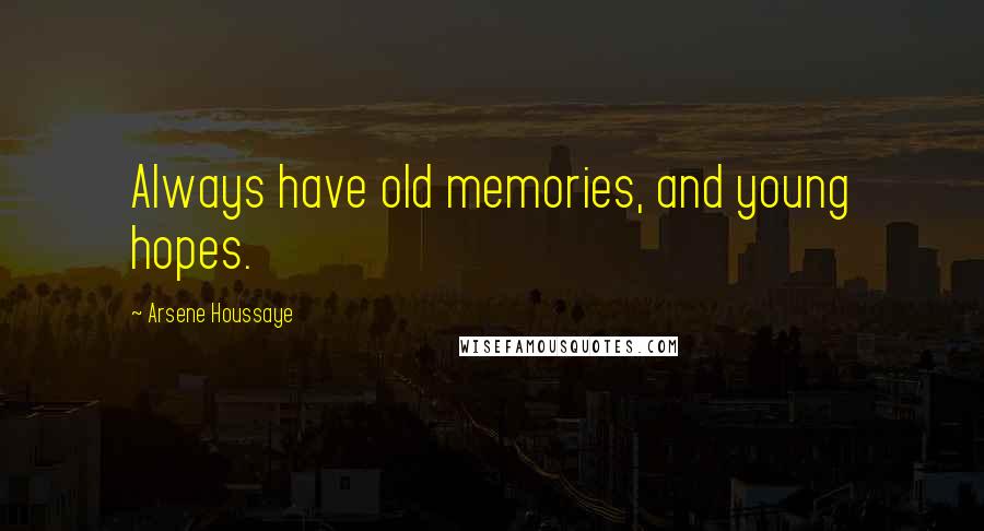 Arsene Houssaye Quotes: Always have old memories, and young hopes.