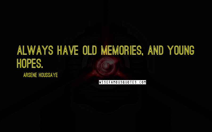 Arsene Houssaye Quotes: Always have old memories, and young hopes.