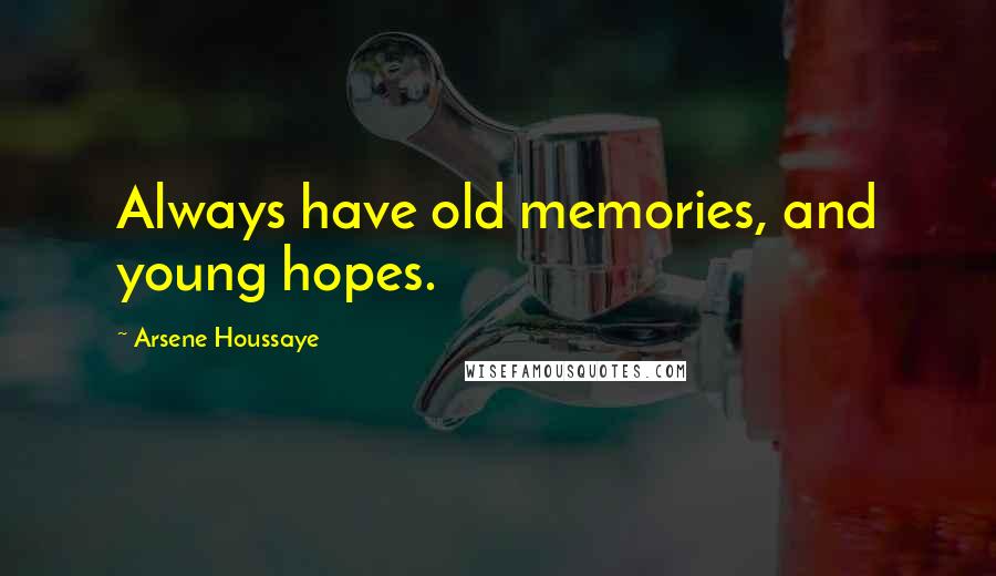 Arsene Houssaye Quotes: Always have old memories, and young hopes.