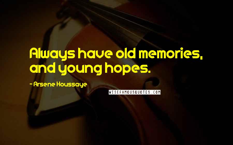 Arsene Houssaye Quotes: Always have old memories, and young hopes.