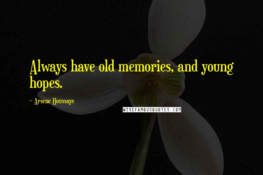 Arsene Houssaye Quotes: Always have old memories, and young hopes.