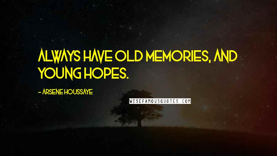 Arsene Houssaye Quotes: Always have old memories, and young hopes.