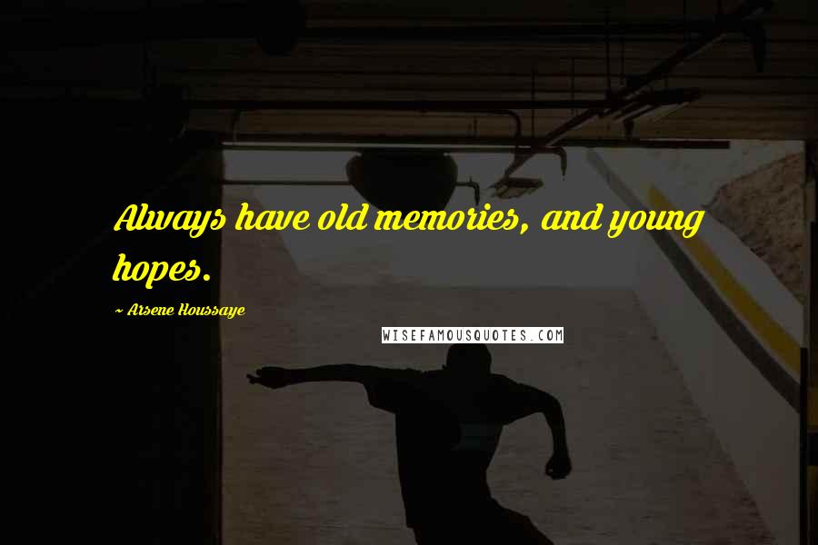 Arsene Houssaye Quotes: Always have old memories, and young hopes.